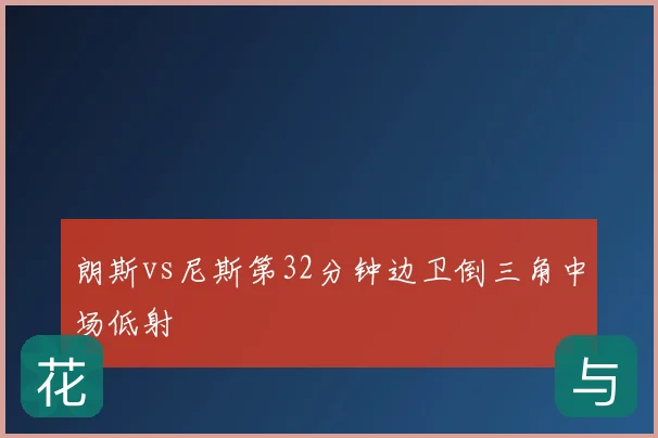 朗斯vs尼斯第32分钟边卫倒三角中场低射