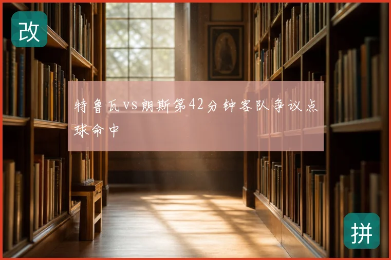 特鲁瓦vs朗斯第42分钟客队争议点球命中